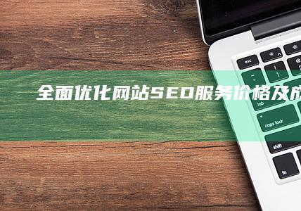 全面优化网站SEO服务价格及成本分析