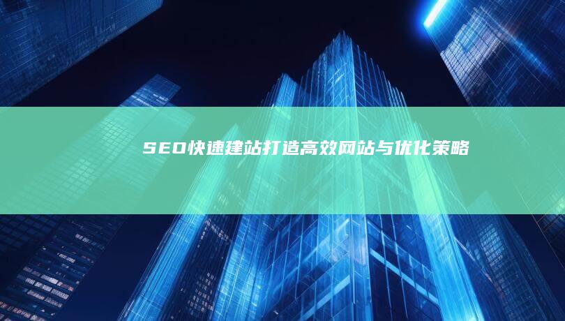 SEO快速建站：打造高效网站与优化策略