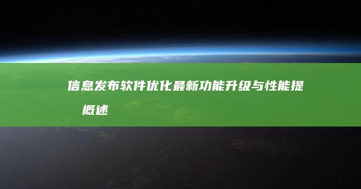 信息发布软件优化：最新功能升级与性能提升概述